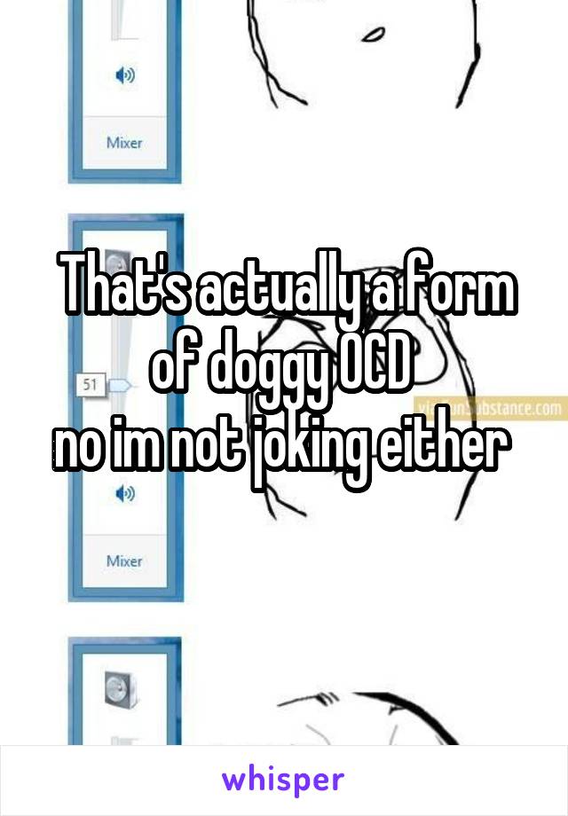 That's actually a form of doggy OCD 
no im not joking either 
