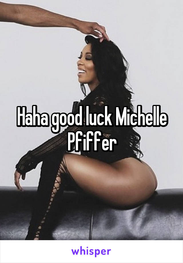 Haha good luck Michelle Pfiffer