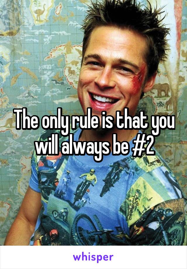 The only rule is that you will always be #2