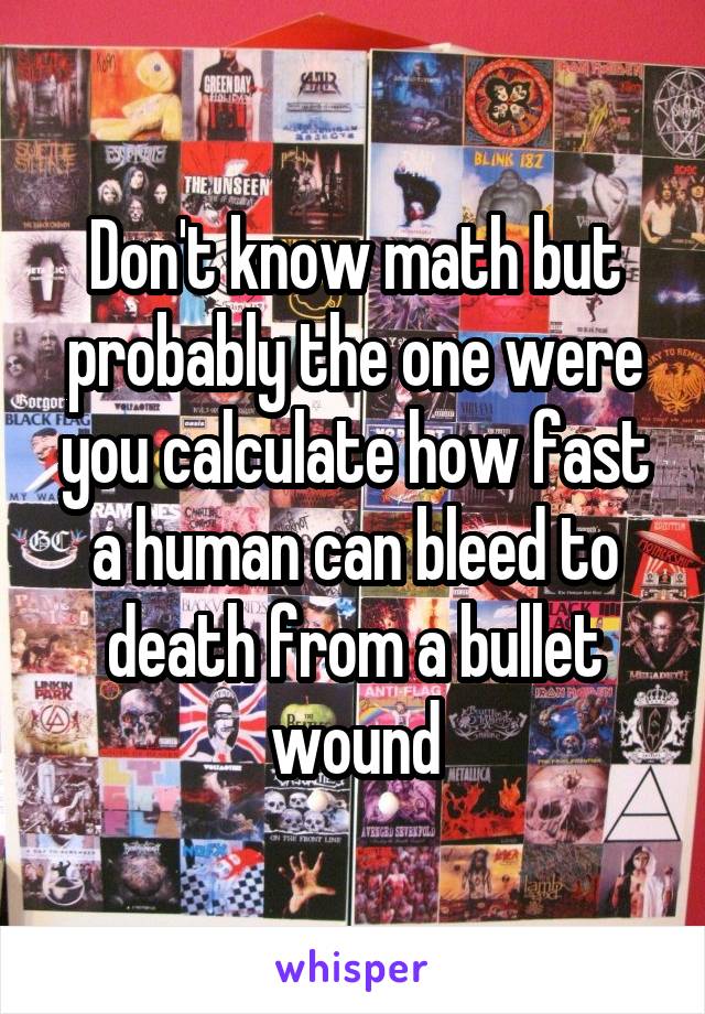 Don't know math but probably the one were you calculate how fast a human can bleed to death from a bullet wound