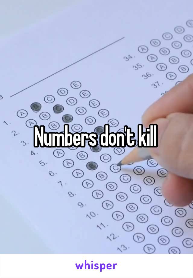 Numbers don't kill 