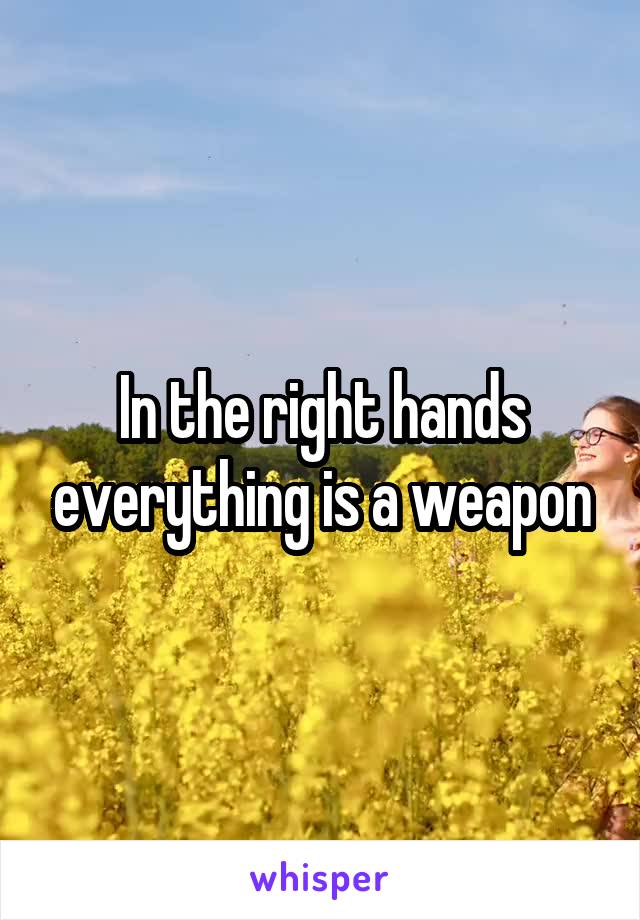 In the right hands everything is a weapon