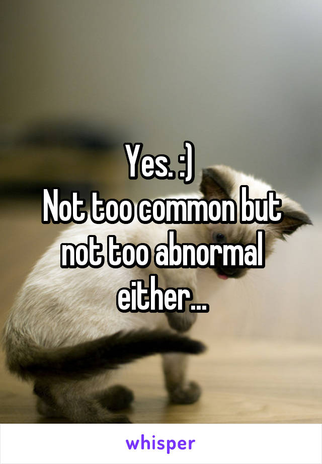 Yes. :) 
Not too common but not too abnormal either...