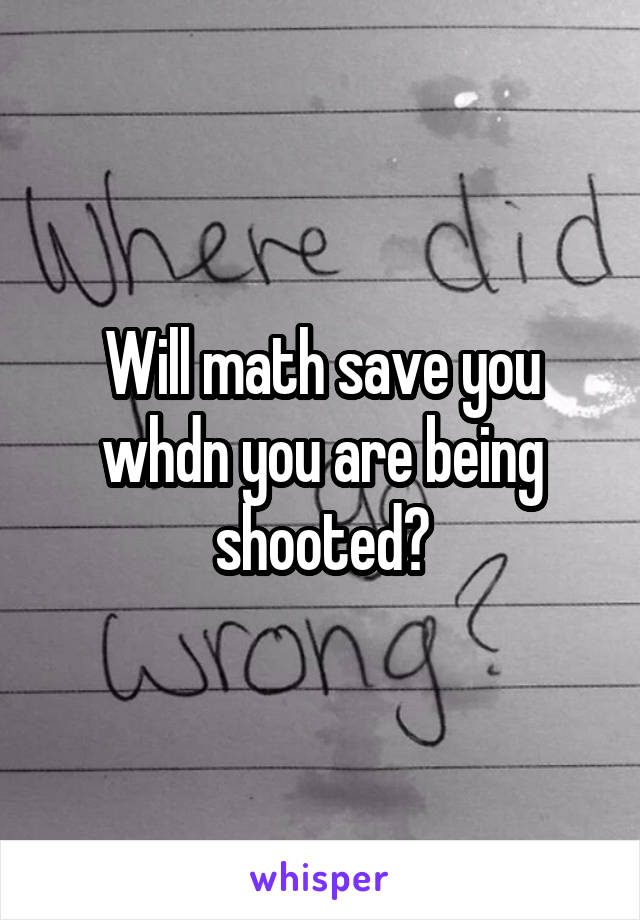 Will math save you whdn you are being shooted?