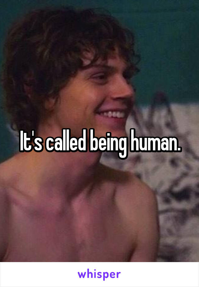 It's called being human.