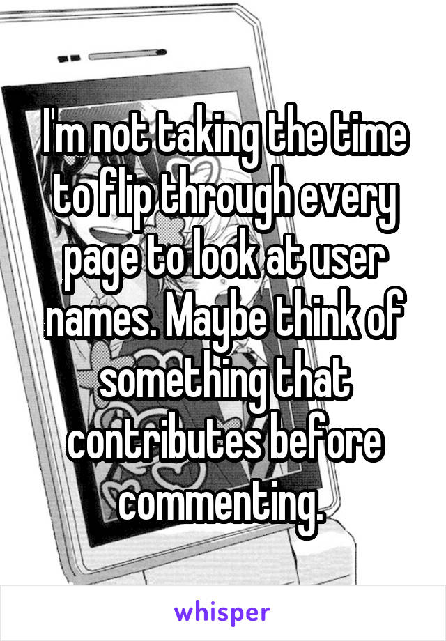 I'm not taking the time to flip through every page to look at user names. Maybe think of something that contributes before commenting. 