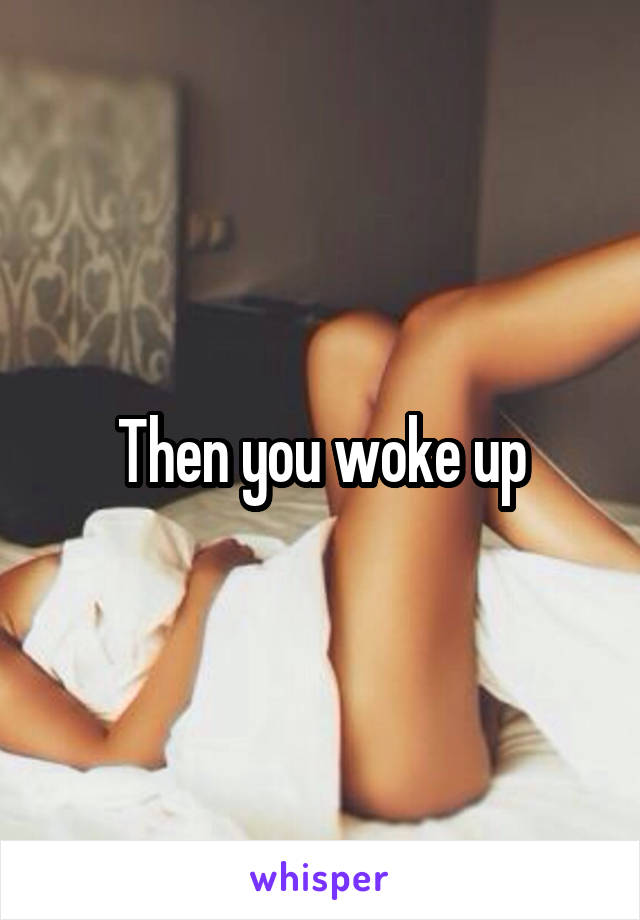 Then you woke up