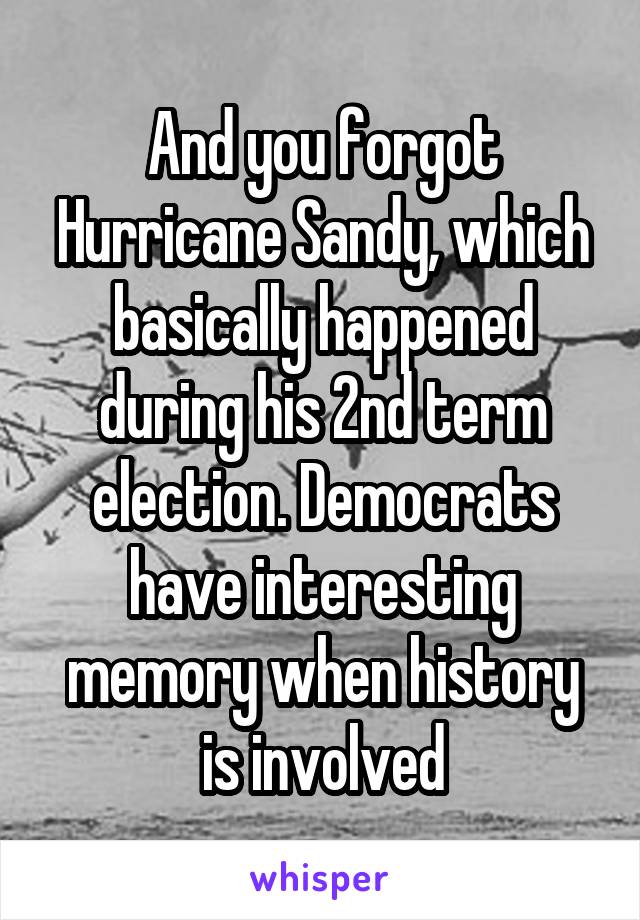 And you forgot Hurricane Sandy, which basically happened during his 2nd term election. Democrats have interesting memory when history is involved