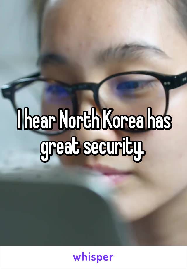 I hear North Korea has great security. 