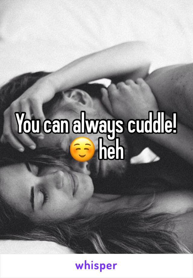 You can always cuddle! ☺️ heh