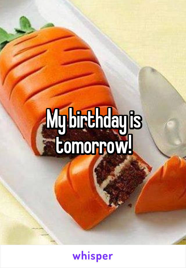 My birthday is tomorrow!