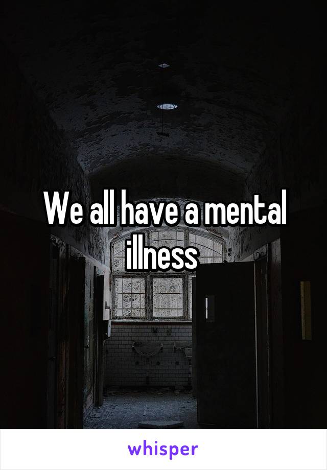 We all have a mental illness 