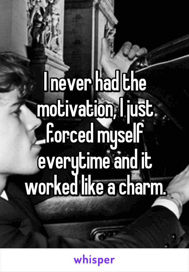 I never had the motivation, I just forced myself everytime and it worked like a charm.