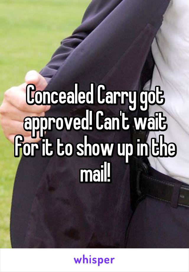 Concealed Carry got approved! Can't wait for it to show up in the mail!