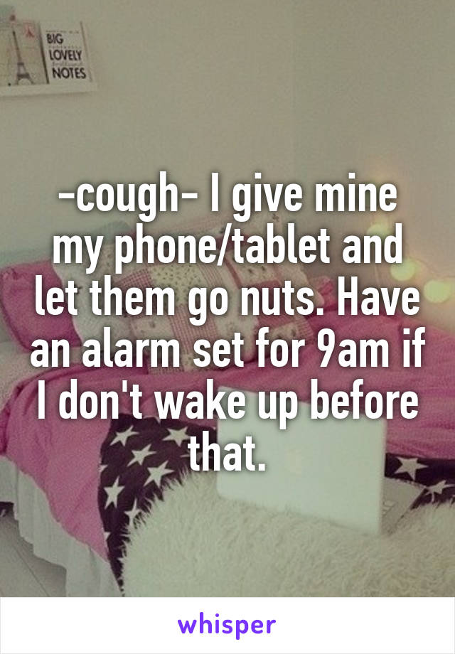 -cough- I give mine my phone/tablet and let them go nuts. Have an alarm set for 9am if I don't wake up before that.