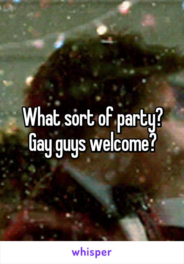 What sort of party? Gay guys welcome?