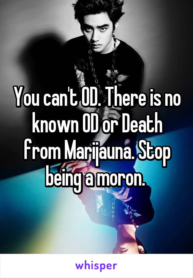 You can't OD. There is no known OD or Death from Marijauna. Stop being a moron. 