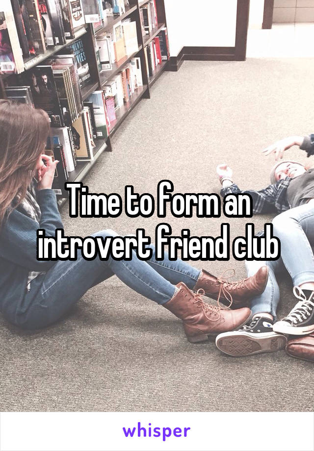 Time to form an introvert friend club