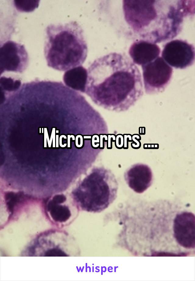 "Micro-errors"....