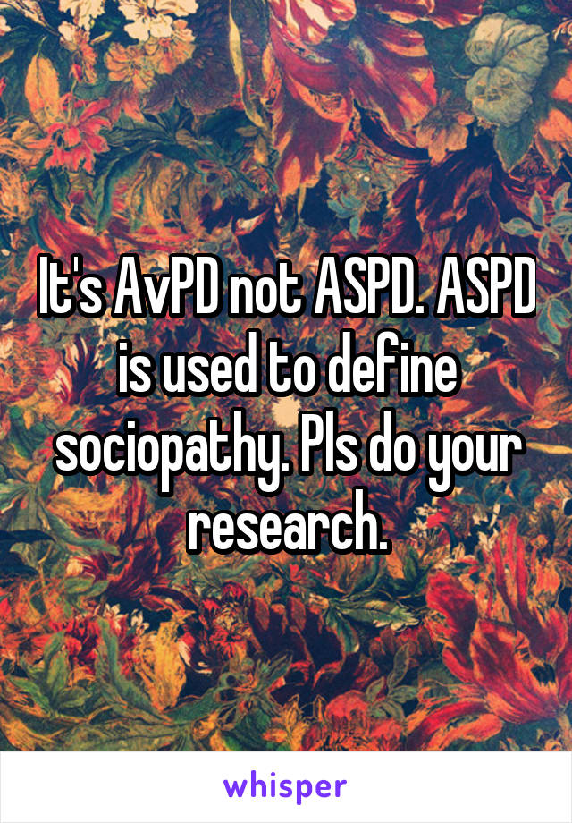 It's AvPD not ASPD. ASPD is used to define sociopathy. Pls do your research.