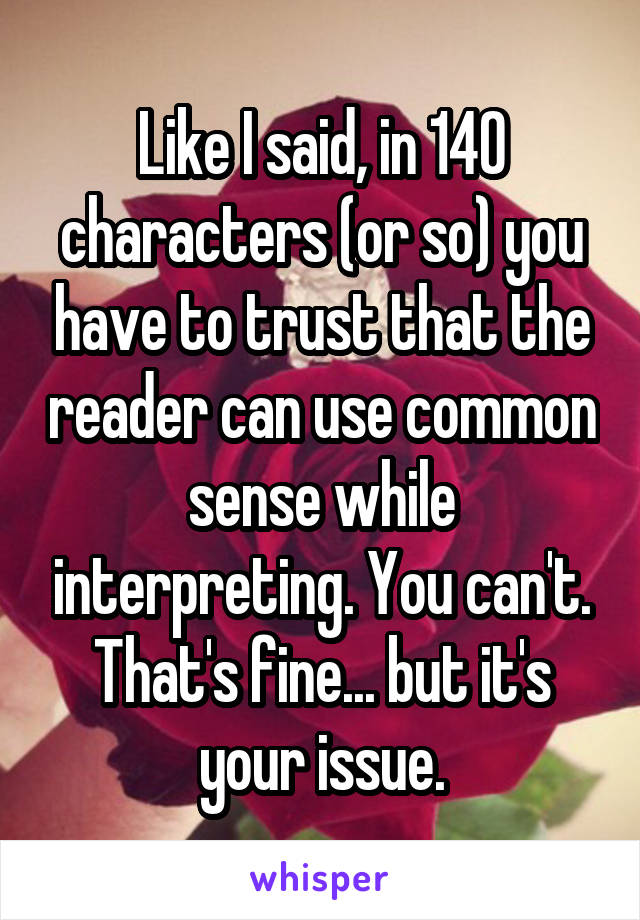 Like I said, in 140 characters (or so) you have to trust that the reader can use common sense while interpreting. You can't. That's fine... but it's your issue.