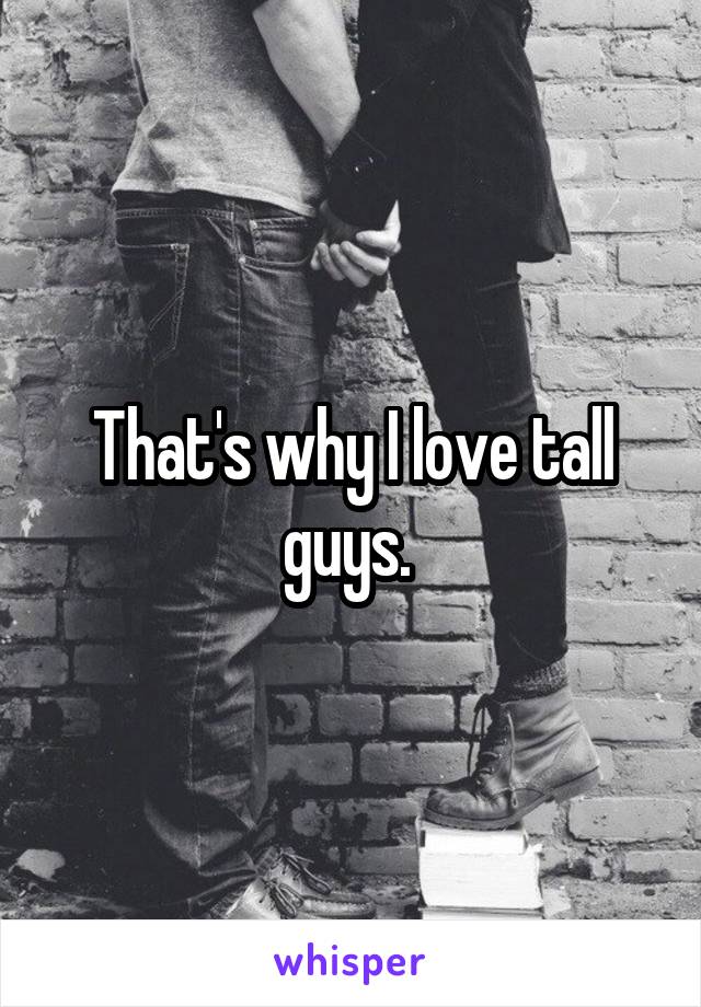 That's why I love tall guys. 