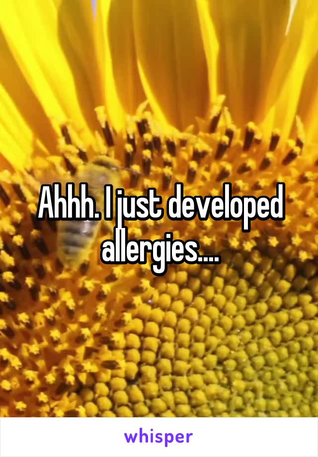 Ahhh. I just developed allergies....