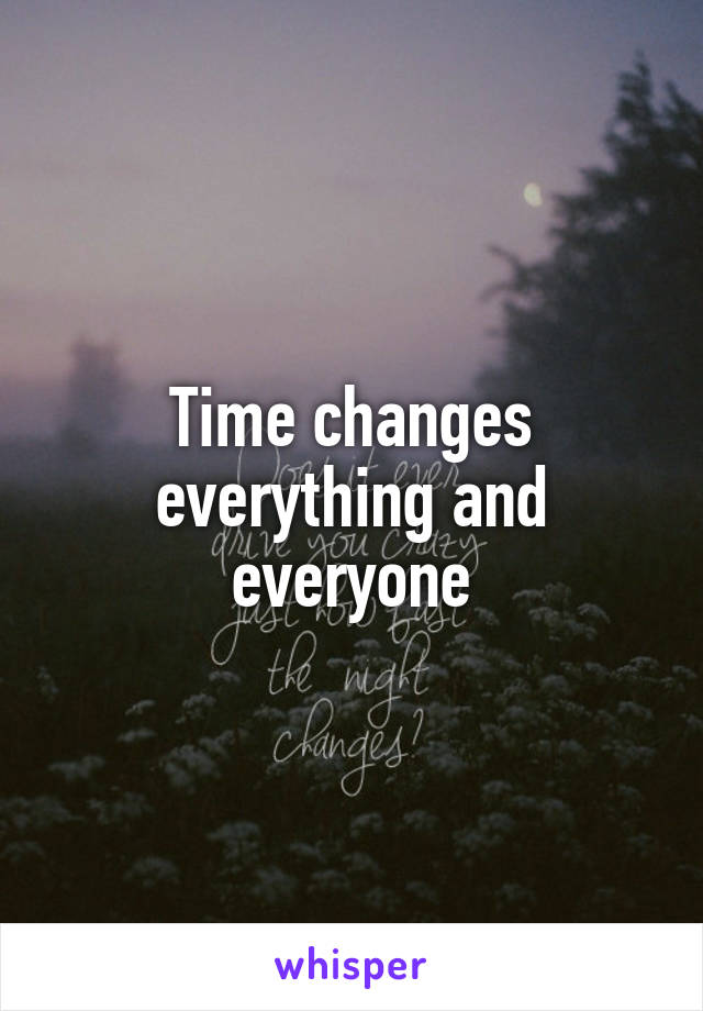 Time changes everything and everyone