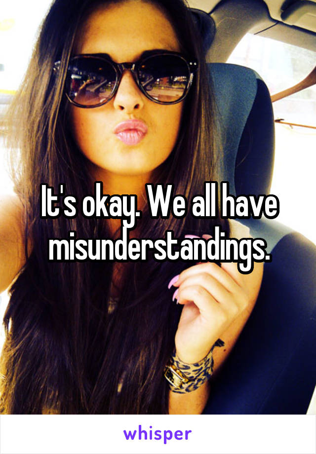 It's okay. We all have misunderstandings.