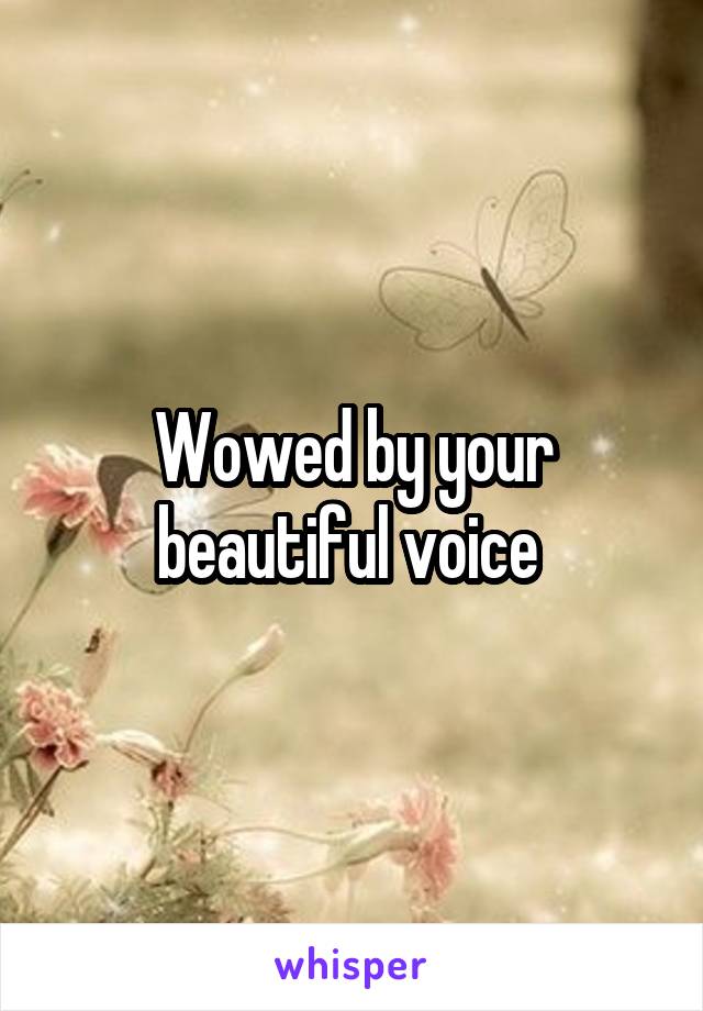 Wowed by your beautiful voice 