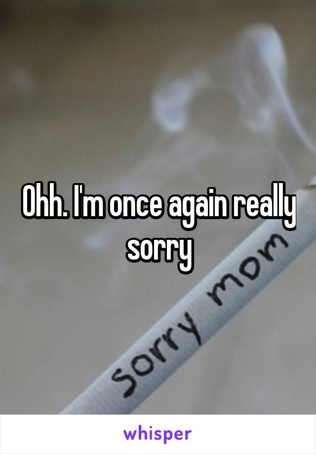 Ohh. I'm once again really sorry