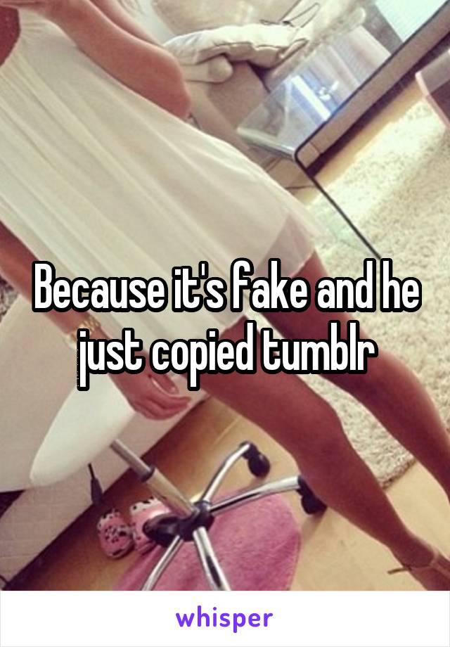 Because it's fake and he just copied tumblr