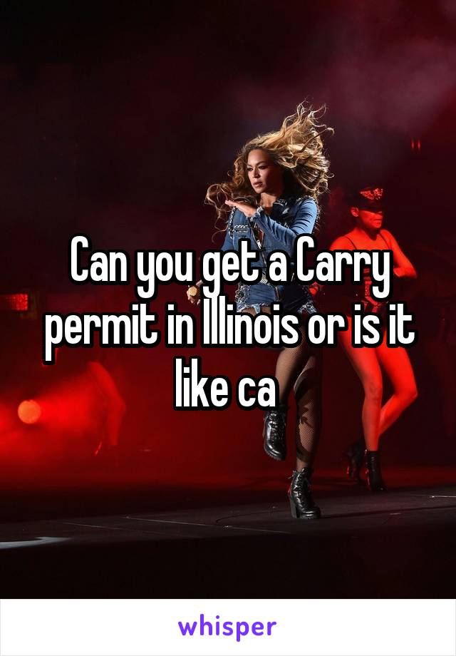 Can you get a Carry permit in Illinois or is it like ca 