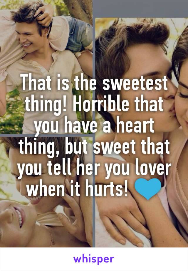 That is the sweetest thing! Horrible that you have a heart thing, but sweet that you tell her you lover when it hurts! 💙