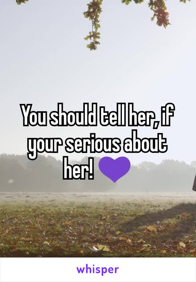 You should tell her, if your serious about her! 💜