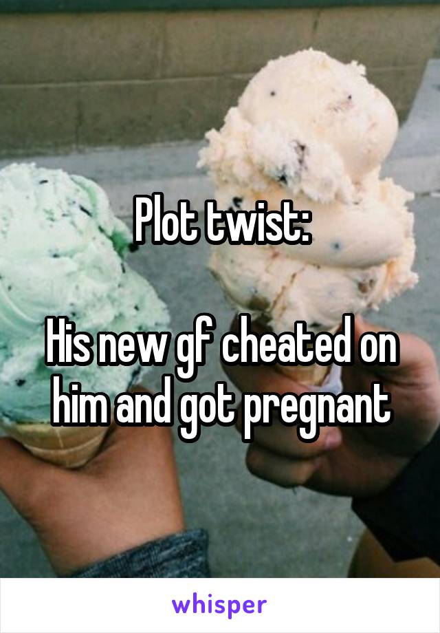 Plot twist:

His new gf cheated on him and got pregnant