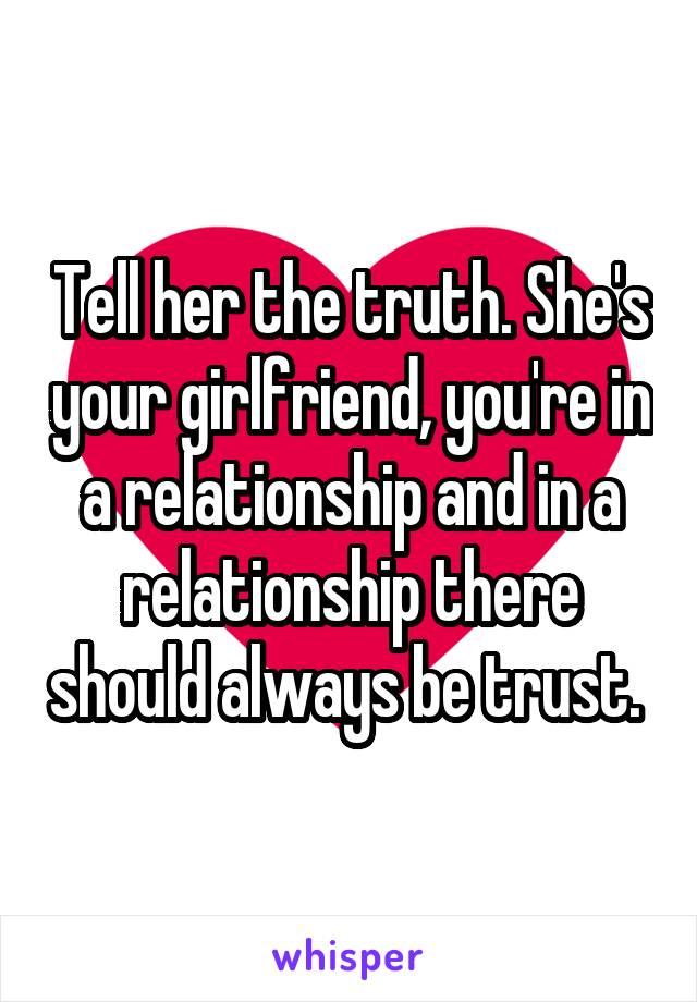 Tell her the truth. She's your girlfriend, you're in a relationship and in a relationship there should always be trust. 