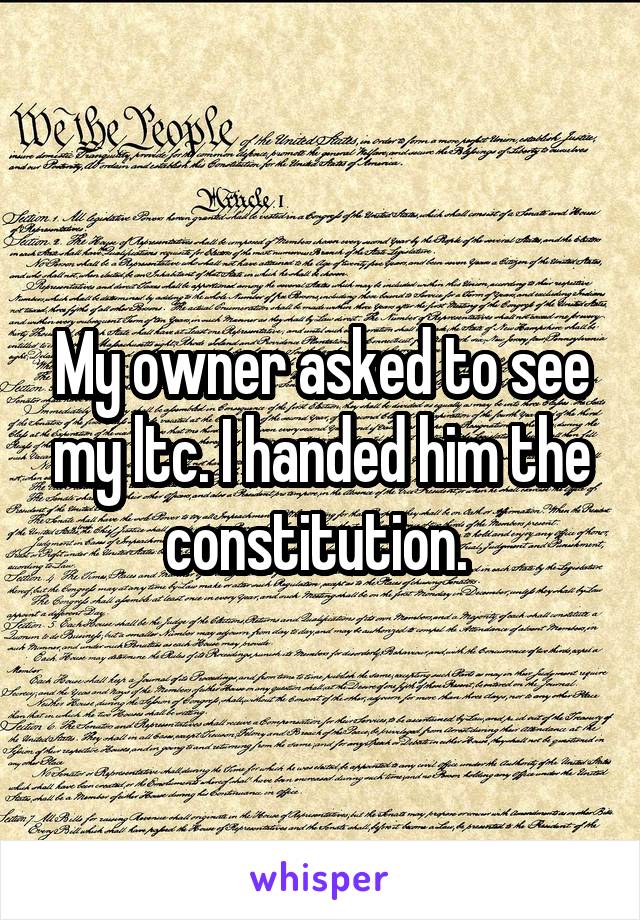 My owner asked to see my ltc. I handed him the constitution. 