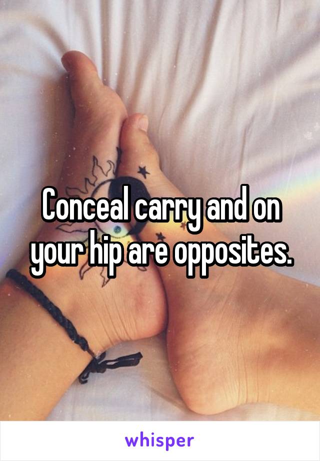 Conceal carry and on your hip are opposites.