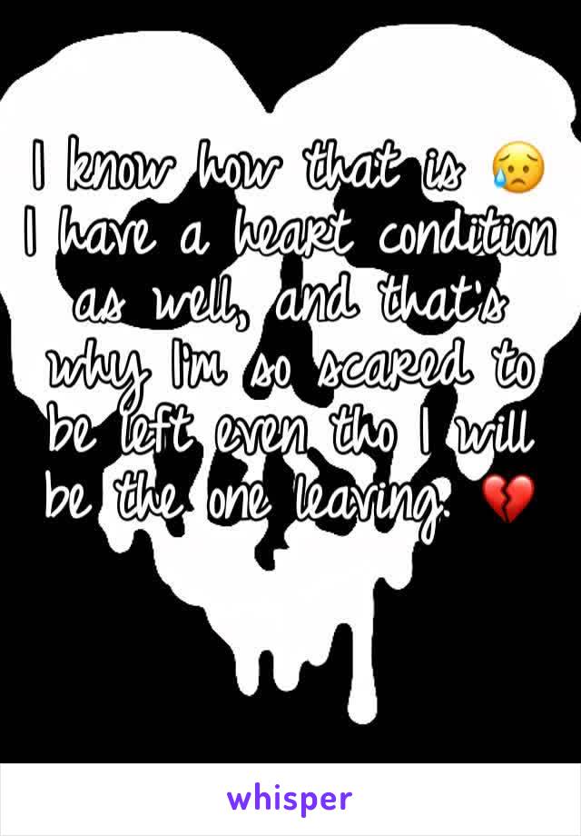 I know how that is 😥 I have a heart condition as well, and that's why I'm so scared to be left even tho I will be the one leaving. 💔