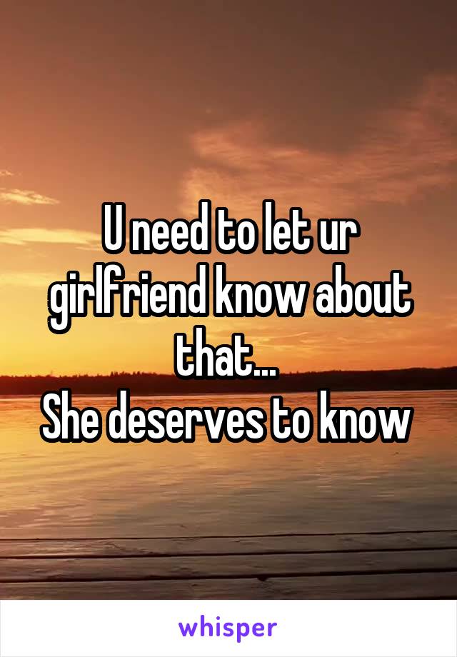 U need to let ur girlfriend know about that... 
She deserves to know 