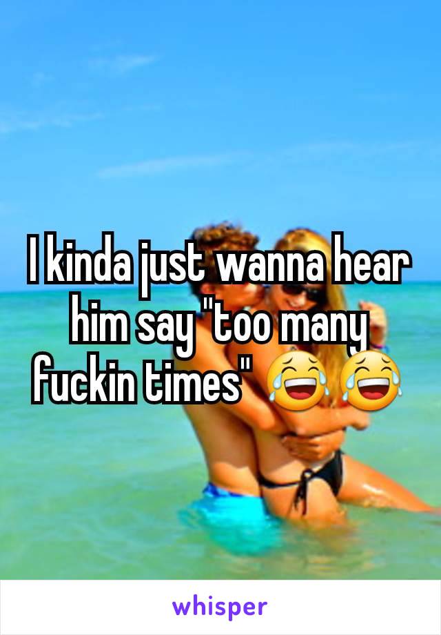 I kinda just wanna hear him say "too many fuckin times" 😂😂