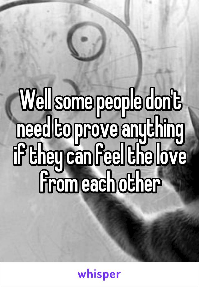 Well some people don't need to prove anything if they can feel the love from each other