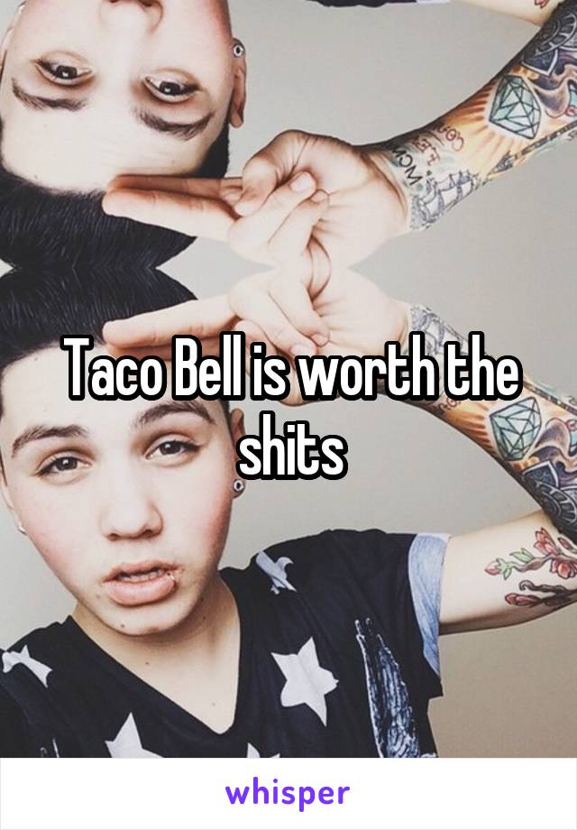 Taco Bell is worth the shits