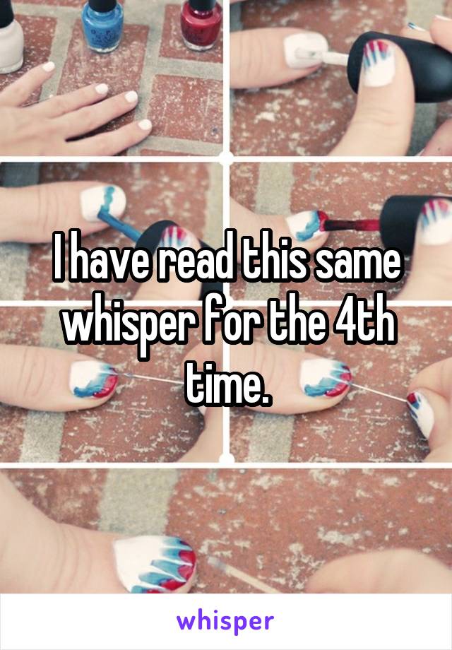 I have read this same whisper for the 4th time.