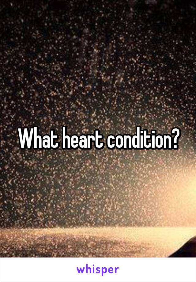 What heart condition?