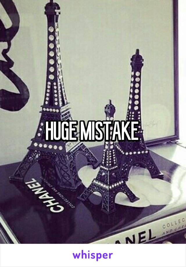 HUGE MISTAKE 