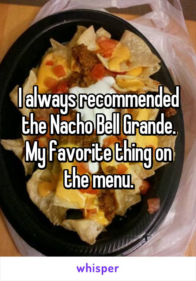 I always recommended the Nacho Bell Grande. My favorite thing on the menu.