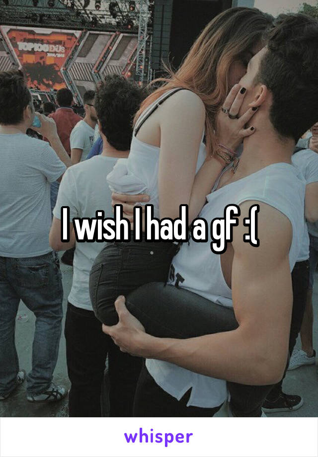 I wish I had a gf :(