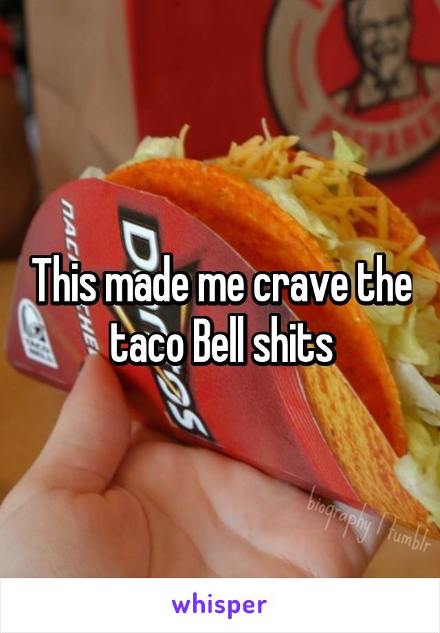 This made me crave the taco Bell shits